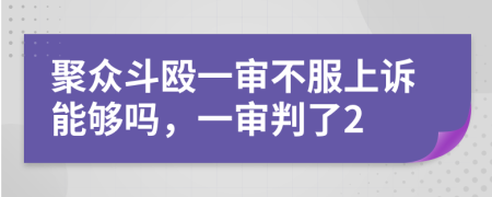 聚众斗殴一审不服上诉能够吗，一审判了2