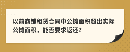 以前商铺租赁合同中公摊面积超出实际公摊面积，能否要求返还？