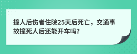 撞人后伤者住院25天后死亡，交通事故撞死人后还能开车吗？