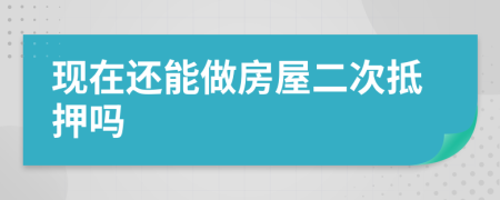 现在还能做房屋二次抵押吗