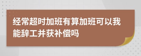 经常超时加班有算加班可以我能辞工并获补偿吗