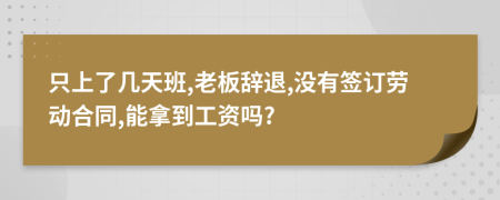 只上了几天班,老板辞退,没有签订劳动合同,能拿到工资吗?