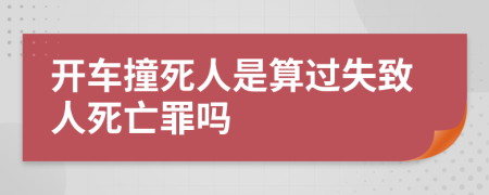 开车撞死人是算过失致人死亡罪吗