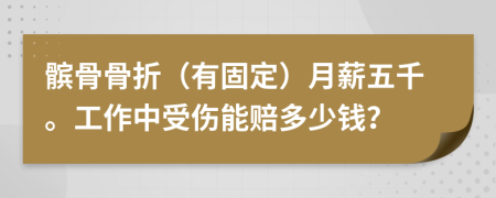 髌骨骨折（有固定）月薪五千。工作中受伤能赔多少钱？