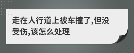 走在人行道上被车撞了,但没受伤,该怎么处理