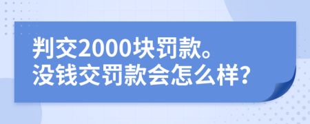 判交2000块罚款。没钱交罚款会怎么样？