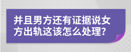 并且男方还有证据说女方出轨这该怎么处理？