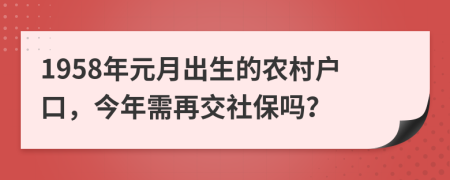 1958年元月出生的农村户口，今年需再交社保吗？