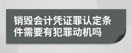 销毁会计凭证罪认定条件需要有犯罪动机吗