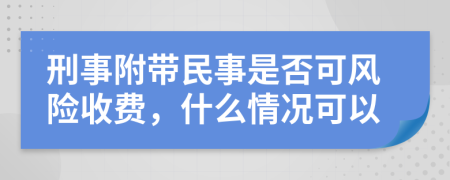 刑事附带民事是否可风险收费，什么情况可以