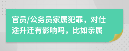 官员/公务员家属犯罪，对仕途升迁有影响吗，比如亲属