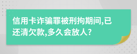 信用卡诈骗罪被刑拘期间,已还清欠款,多久会放人?