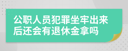 公职人员犯罪坐牢出来后还会有退休金拿吗