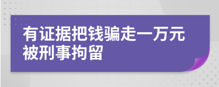 有证据把钱骗走一万元被刑事拘留