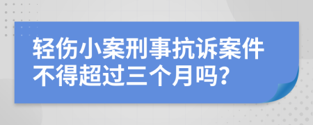 轻伤小案刑事抗诉案件不得超过三个月吗？