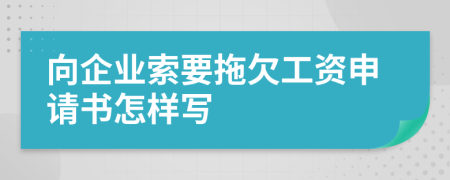 向企业索要拖欠工资申请书怎样写