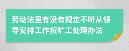 劳动法里有没有规定不听从领导安排工作按旷工处理办法