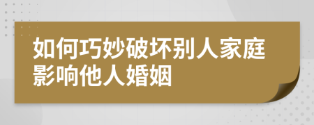 如何巧妙破坏别人家庭影响他人婚姻