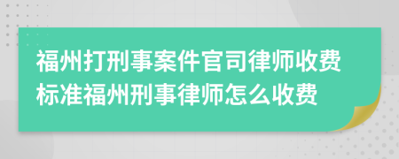 福州打刑事案件官司律师收费标准福州刑事律师怎么收费