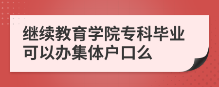 继续教育学院专科毕业可以办集体户口么