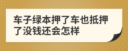 车子绿本押了车也抵押了没钱还会怎样