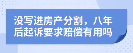 没写进房产分割，八年后起诉要求赔偿有用吗