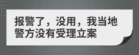 报警了，没用，我当地警方没有受理立案