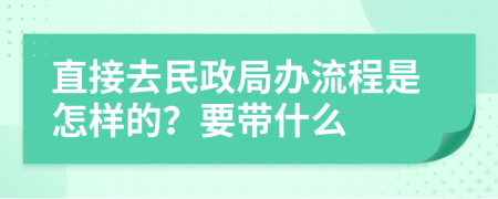 直接去民政局办流程是怎样的？要带什么