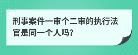 刑事案件一审个二审的执行法官是同一个人吗？