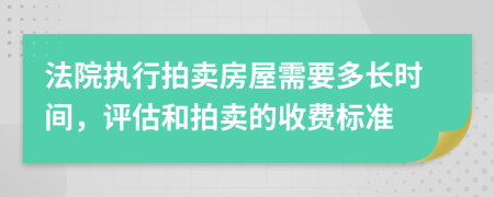 法院执行拍卖房屋需要多长时间，评估和拍卖的收费标准