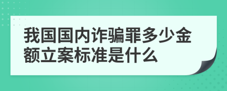 我国国内诈骗罪多少金额立案标准是什么