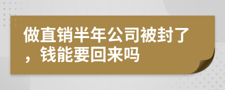 做直销半年公司被封了，钱能要回来吗