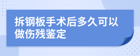 拆钢板手术后多久可以做伤残鉴定