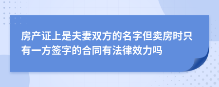 房产证上是夫妻双方的名字但卖房时只有一方签字的合同有法律效力吗