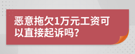 恶意拖欠1万元工资可以直接起诉吗？