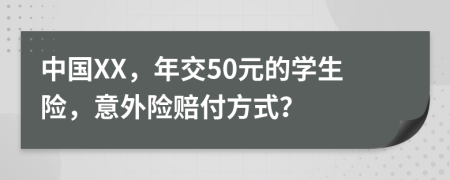 中国XX，年交50元的学生险，意外险赔付方式？