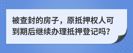 被查封的房子，原抵押权人可到期后继续办理抵押登记吗？
