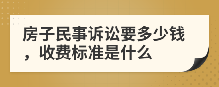 房子民事诉讼要多少钱，收费标准是什么