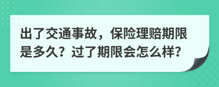 出了交通事故，保险理赔期限是多久？过了期限会怎么样？