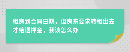 租房到合同日期，但房东要求转租出去才给退押金，我该怎么办