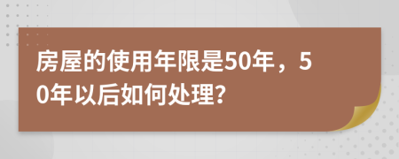 房屋的使用年限是50年，50年以后如何处理？