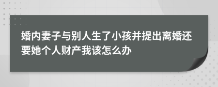 婚内妻子与别人生了小孩并提出离婚还要她个人财产我该怎么办