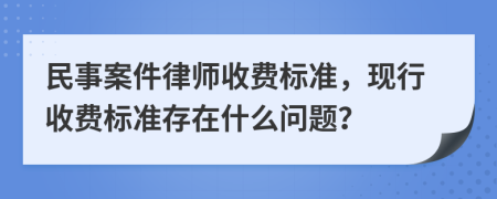 民事案件律师收费标准，现行收费标准存在什么问题？