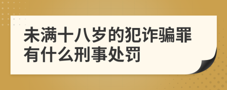 未满十八岁的犯诈骗罪有什么刑事处罚