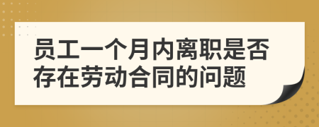 员工一个月内离职是否存在劳动合同的问题