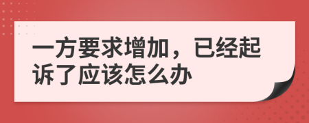 一方要求增加，已经起诉了应该怎么办