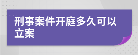 刑事案件开庭多久可以立案