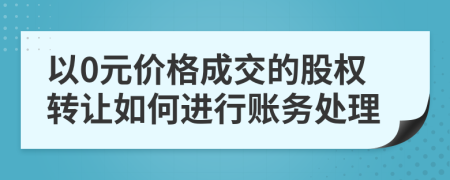 以0元价格成交的股权转让如何进行账务处理