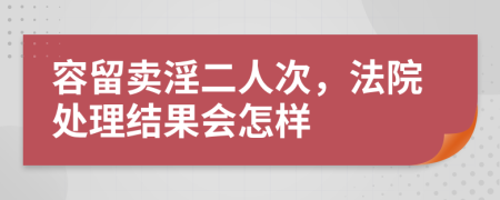 容留卖淫二人次，法院处理结果会怎样