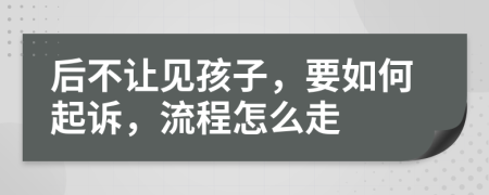 后不让见孩子，要如何起诉，流程怎么走